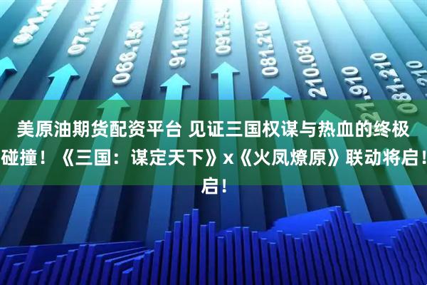 美原油期货配资平台 见证三国权谋与热血的终极碰撞!《三国:谋定天下》x《火凤燎原》联动将启!