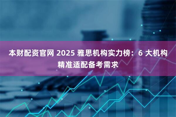 本财配资官网 2025 雅思机构实力榜:6 大机构精准适配备考需求