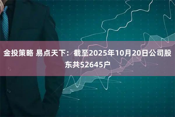 金投策略 易点天下：截至2025年10月20日公司股东共52645户
