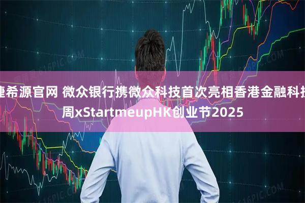 捷希源官网 微众银行携微众科技首次亮相香港金融科技周xStartmeupHK创业节2025