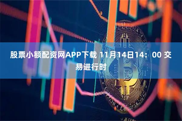 股票小额配资网APP下载 11月14日14：00 交易进行时