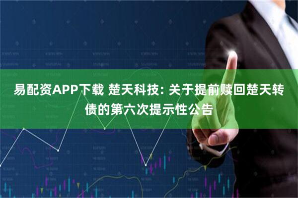 易配资APP下载 楚天科技: 关于提前赎回楚天转债的第六次提示性公告