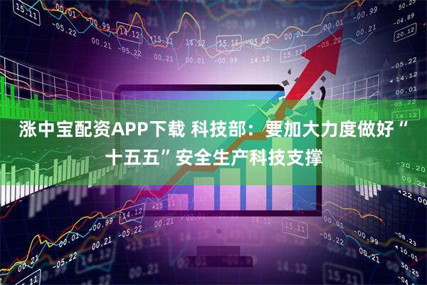 涨中宝配资APP下载 科技部：要加大力度做好“十五五”安全生产科技支撑