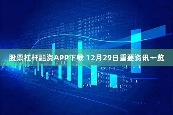 股票杠杆融资APP下载 12月29日重要资讯一览