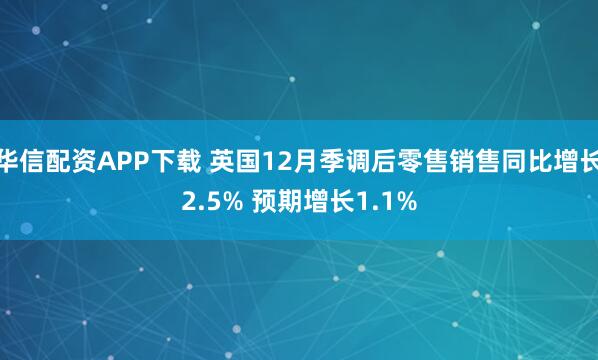 华信配资APP下载 英国12月季调后零售销售同比增长2.5% 预期增长1.1%