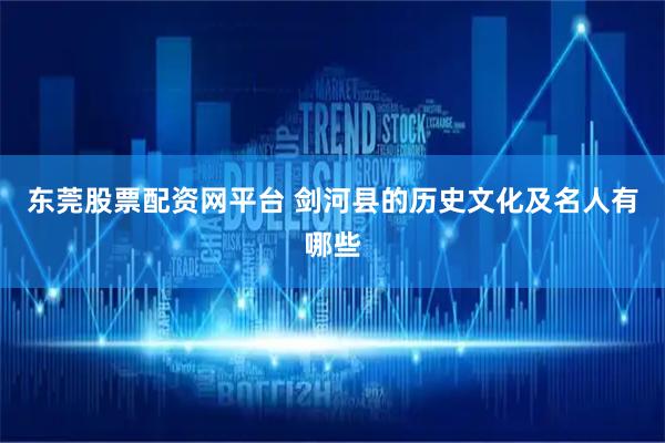 东莞股票配资网平台 剑河县的历史文化及名人有哪些